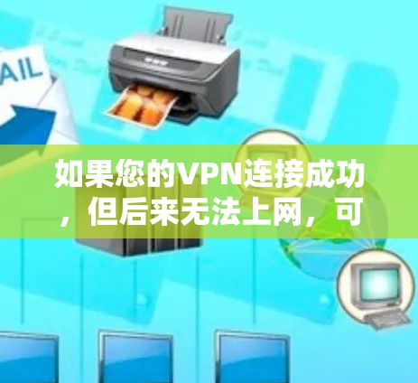 如果您的VPN连接成功,但后来无法上网,可能是因为以下原因 如果您的VPN连接成功,但后来无法上网,可能是因为以下原因