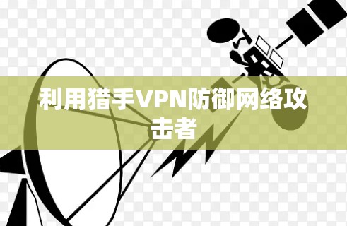 利用猎手VPN防御网络攻击者