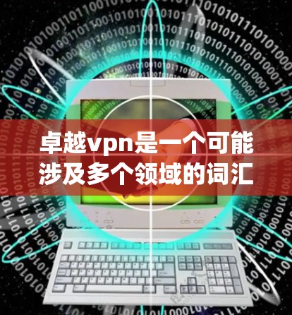 卓越vpn是一个可能涉及多个领域的词汇，具体含义取决于上下文。以下是一些可能的解释