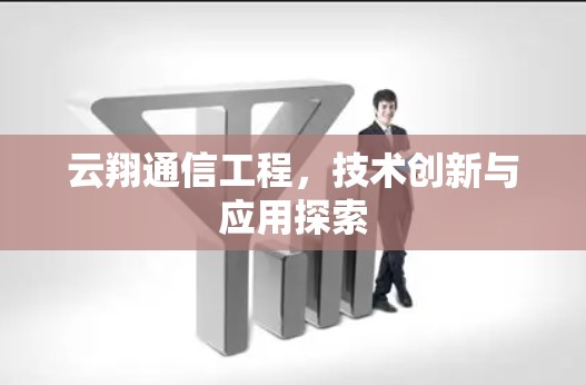 云翔通信工程，技术创新与应用探索
