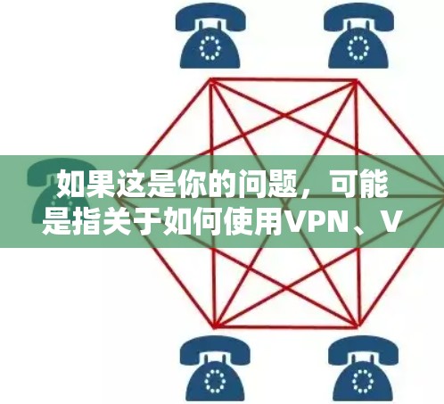 如果这是你的问题，可能是指关于如何使用VPN、VPN的安全性、使用步骤等。如果你有更具体的问题，比如如何安装VPN、如何选择好的VPN服务，或者VPN使用的注意事项，可以告诉我，我会尽力帮助你解答
