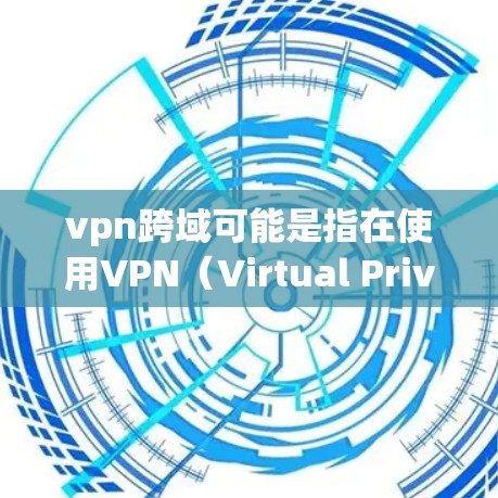 vpn跨域可能是指在使用VPN（Virtual Private Network，虚拟专用网络）时，如何确保访问外部网络的安全性，防止被某些恶意软件或协议阻止访问。以下是关于VPN跨域的一些关键点