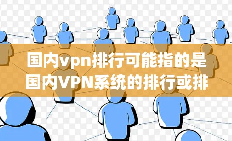 国内vpn排行可能指的是国内VPN系统的排行或排名。国内VPN平台有多种，根据需求和使用场景，可以推荐以下几种