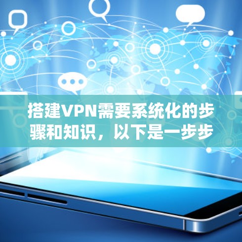 搭建VPN需要系统化的步骤和知识，以下是一步步的指南