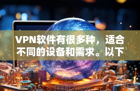 VPN软件有很多种，适合不同的设备和需求。以下是一些常见的VPN软件及其适用场景
