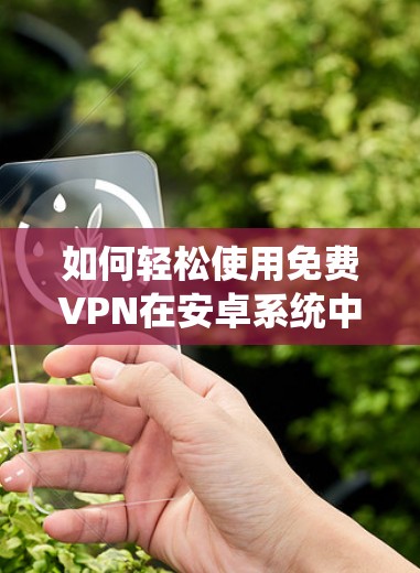 如何轻松使用免费VPN在安卓系统中