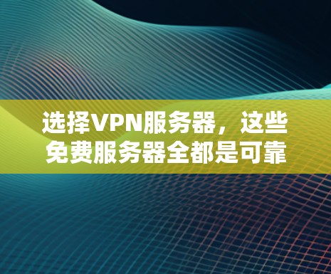 选择VPN服务器,这些免费服务器全都是可靠且安全的! 选择VPN服务器,这些免费服务器全都是可靠且安全的!