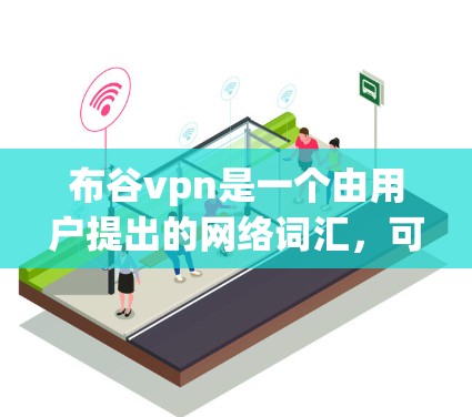 布谷vpn是一个由用户提出的网络词汇，可能与区块链、去中心化应用或虚拟货币相关。由于布谷常被用于游戏或虚拟货币的名称，因此布谷vpn可能是一种与游戏或虚拟货币相关的代币或代币名称