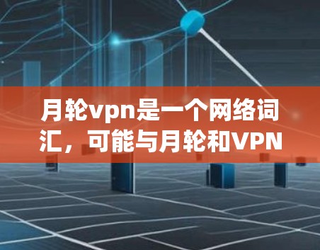 月轮vpn是一个网络词汇，可能与月轮和VPN（即价值网络或价值链）相关。以下是对此词汇的初步解释