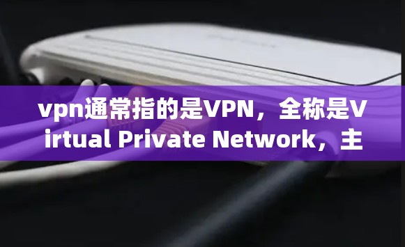 vpn通常指的是VPN，全称是Virtual Private Network，主要用于加密通信，帮助用户访问外部互联网。以下是vpn的常见用法和相关知识