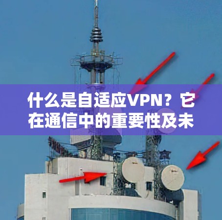 什么是自适应VPN？它在通信中的重要性及未来发展方向