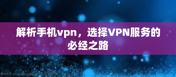 解析手机vpn，选择VPN服务的必经之路