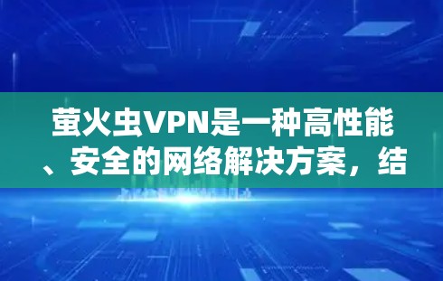 萤火虫VPN是一种高性能、安全的网络解决方案，结合了萤火虫（可能指网络安全的重要角色）和VPN的技术特点，专为用户提供了高效的数据传输和保护服务。以下是关于萤火虫VPN的详细介绍
