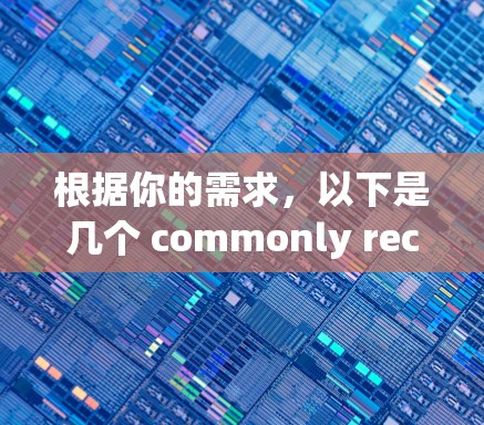根据你的需求，以下是几个 commonly recommended VPN代理软件推荐，涵盖功能、价格和兼容性的特点