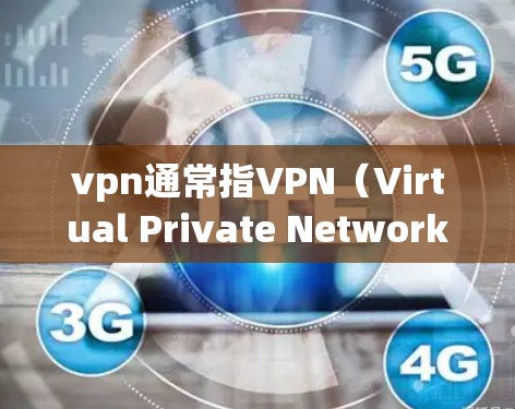 vpn通常指VPN（Virtual Private Network）用于安全地访问互联网。以下是VPN的使用方法，供你参考