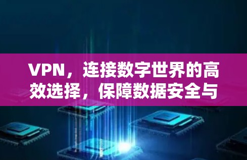 VPN，连接数字世界的高效选择，保障数据安全与隐私的未来启示