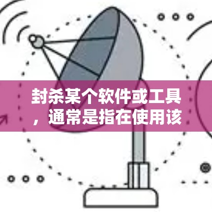 封杀某个软件或工具，通常是指在使用该软件或工具时，无法继续使用或依赖其功能。在特定情况下，封杀VPN可能意味着在某些平台或应用中，无法使用或依赖VPN功能