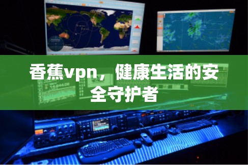 香蕉vpn，健康生活的安全守护者