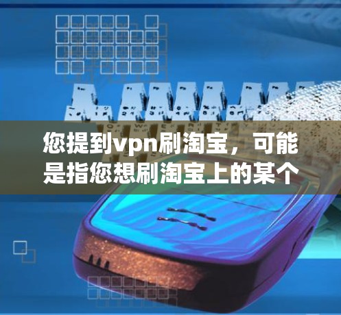 您提到vpn刷淘宝，可能是指您想刷淘宝上的某个品牌或产品。如果您能提供更多细节，我可以更好地帮助您