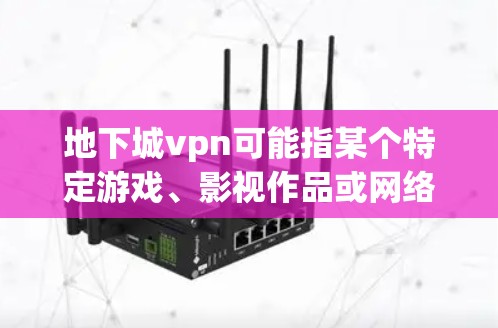 地下城vpn可能指某个特定游戏、影视作品或网络平台上的内容。以下是一些可能的解释