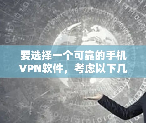 要选择一个可靠的手机VPN软件，考虑以下几点