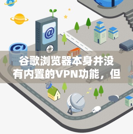 谷歌浏览器本身并没有内置的VPN功能，但如果你想在浏览器中实现VPN访问，可以通过以下方法实现
