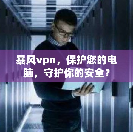 暴风vpn，保护您的电脑，守护你的安全？