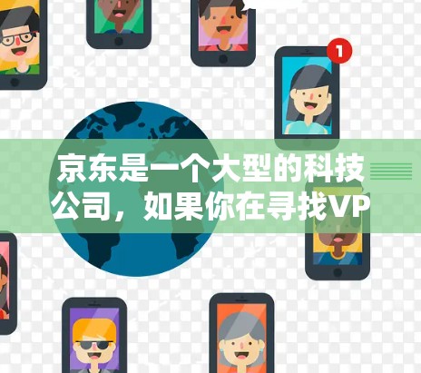 京东是一个大型的科技公司，如果你在寻找VPN服务，建议你关注官方提供的信息。通常，大型企业的网络产品都是经过严格审核的，但具体情况需要通过官方渠道了解
