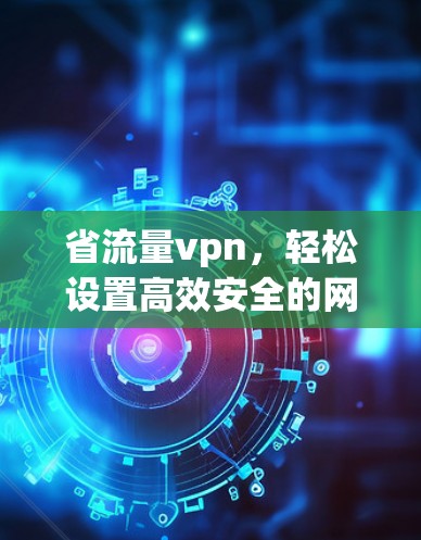 省流量vpn，轻松设置高效安全的网络VPN