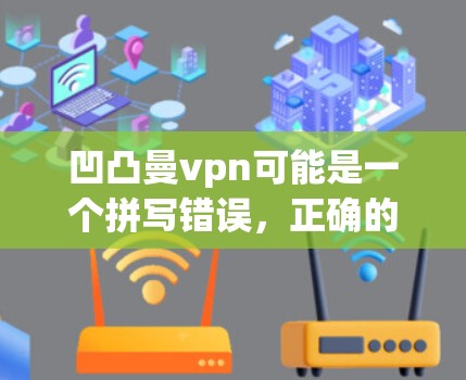 凹凸曼vpn可能是一个拼写错误，正确的应该是凹凸包或曼夫（manep）以下是可能的解释