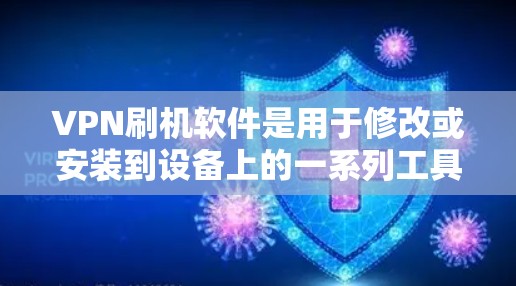 VPN刷机软件是用于修改或安装到设备上的一系列工具，通常包括修改设置、安装工具包等。以下是使用VPN刷机软件的基本步骤
