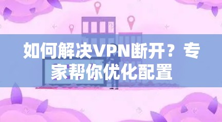 如何解决VPN断开？专家帮你优化配置