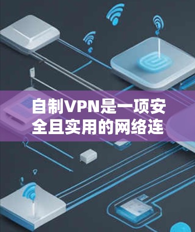 自制VPN是一项安全且实用的网络连接方式，可以帮助用户快速访问云端内容、分享文件，同时保护隐私。以下是一份自制VPN的步骤指南
