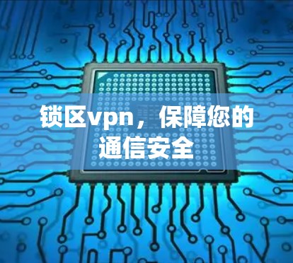 锁区vpn，保障您的通信安全