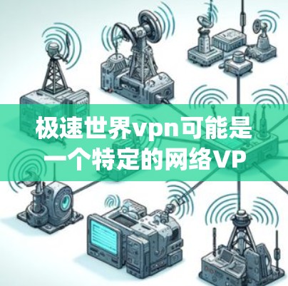 极速世界vpn可能是一个特定的网络VPN服务或公司名称，但目前信息不明确。如果您指的是中国最大的网络VPN服务之一，建议您关注以下这些平台