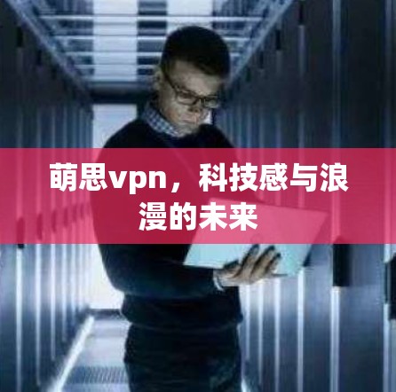 萌思vpn，科技感与浪漫的未来