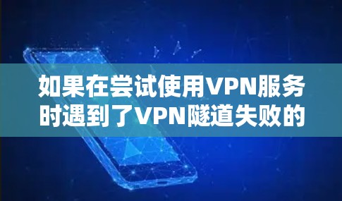 如果在尝试使用VPN服务时遇到了VPN隧道失败的问题，通常可以按照以下步骤进行排查和解决
