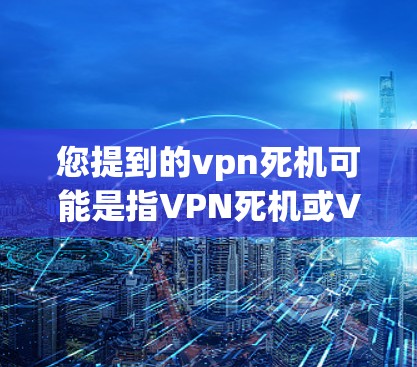 您提到的vpn死机可能是指VPN死机或VPN失败的情况。VPN是一种通过网络加密来连接两个远程用户的方法，通常用于访问外部网络服务时的安全桥梁