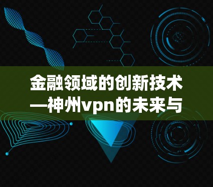 金融领域的创新技术—神州vpn的未来与发展