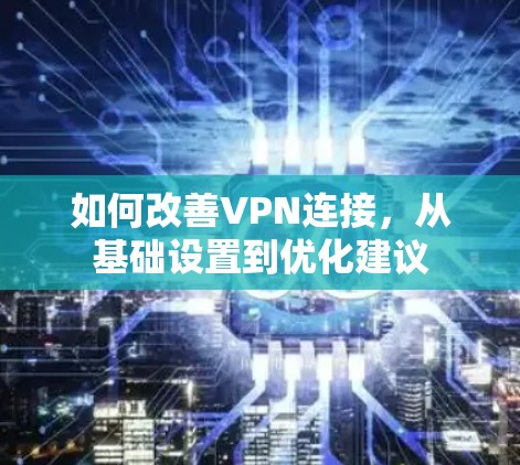 如何改善VPN连接，从基础设置到优化建议