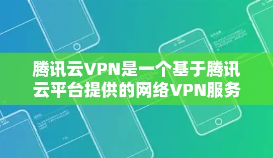 腾讯云VPN是一个基于腾讯云平台提供的网络VPN服务，旨在提供安全、高效的网络传输体验。以下是一些关于腾讯云VPN的详细介绍