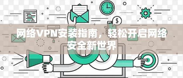 网络VPN安装指南，轻松开启网络安全新世界