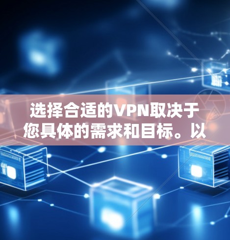 选择合适的VPN取决于您具体的需求和目标。以下是一个结构化的指南，帮助您做出明智的选择