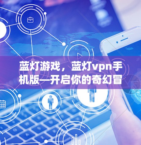 蓝灯游戏，蓝灯vpn手机版—开启你的奇幻冒险之旅！