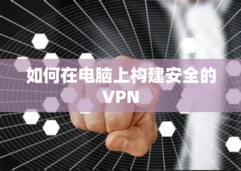 如何在电脑上构建安全的VPN