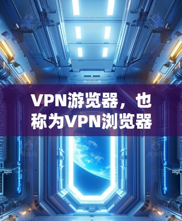 VPN游览器，也称为VPN浏览器，是用于在VPN环境中访问网页、下载文件等的浏览器。它通过VPN协议来连接到目标服务器，提供了一个安全、可靠的访问方式。以下是关于VPN游览器的一些关键点和推荐