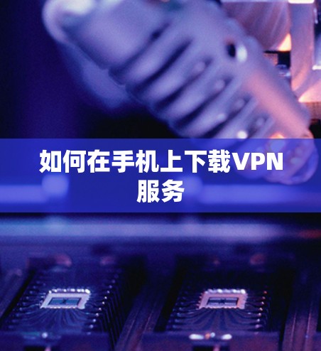 如何在手机上下载VPN服务