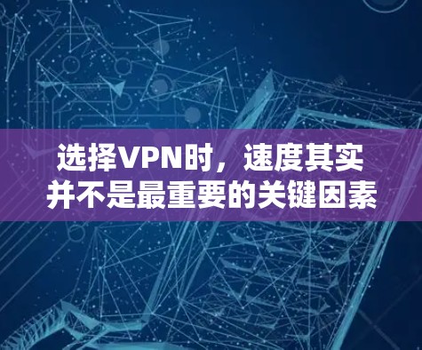 选择VPN时，速度其实并不是最重要的关键因素，而是安全性和稳定性。不过，速度是衡量VPN性能的一个重要指标，尤其是对于需要快速访问网络的用户来说