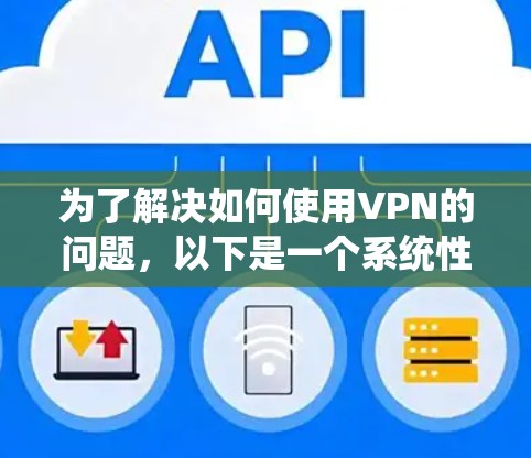 为了解决如何使用VPN的问题，以下是一个系统性的指南，涵盖所有关键方面