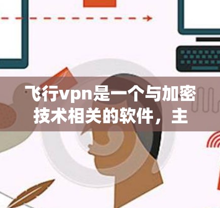 飞行vpn是一个与加密技术相关的软件，主要用于保护数据和传输信息的安全。以下是对飞行vpn的详细介绍